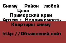 Сниму! › Район ­ любой › Цена ­ 12 000 - Приморский край, Артем г. Недвижимость » Квартиры сниму   